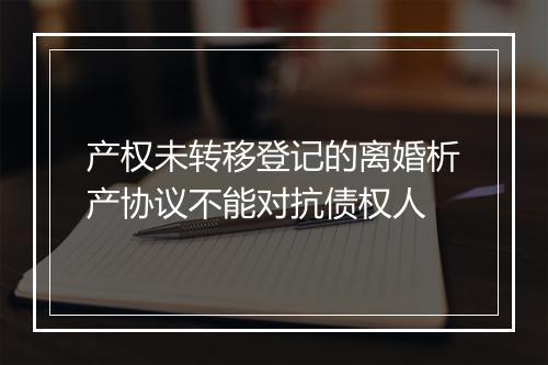 产权未转移登记的离婚析产协议不能对抗债权人