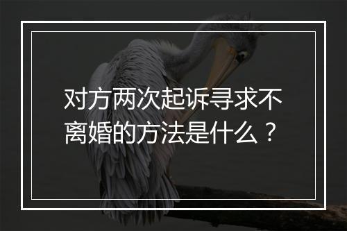对方两次起诉寻求不离婚的方法是什么？