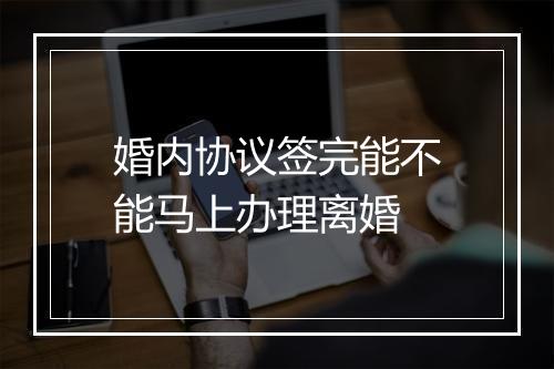婚内协议签完能不能马上办理离婚