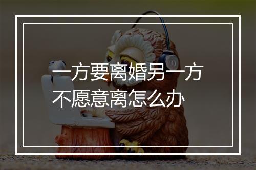 一方要离婚另一方不愿意离怎么办
