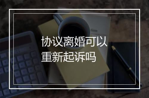 协议离婚可以重新起诉吗