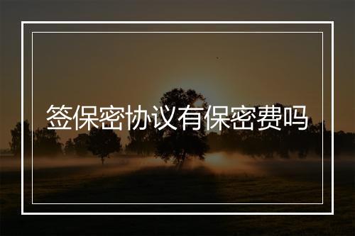 签保密协议有保密费吗