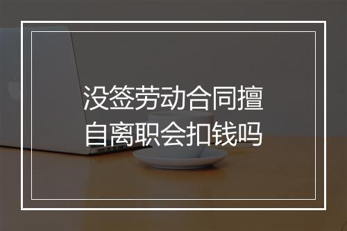 没签劳动合同擅自离职会扣钱吗