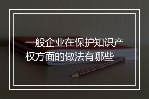 一般企业在保护知识产权方面的做法有哪些
