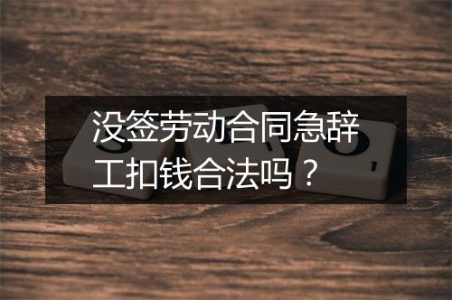 没签劳动合同急辞工扣钱合法吗？