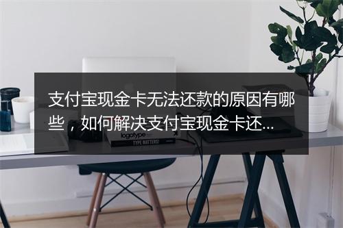 支付宝现金卡无法还款的原因有哪些，如何解决支付宝现金卡还款困难问题