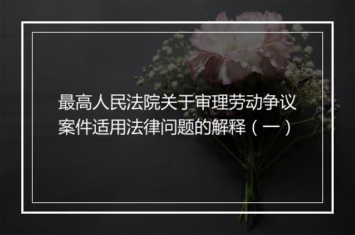 最高人民法院关于审理劳动争议案件适用法律问题的解释（一）