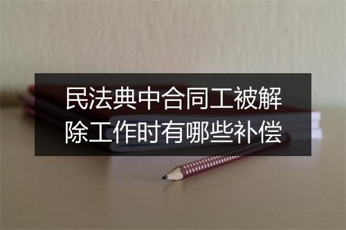 民法典中合同工被解除工作时有哪些补偿