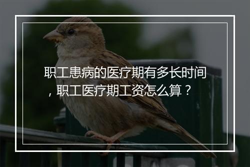 职工患病的医疗期有多长时间，职工医疗期工资怎么算？