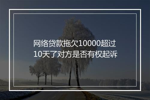 网络贷款拖欠10000超过10天了对方是否有权起诉