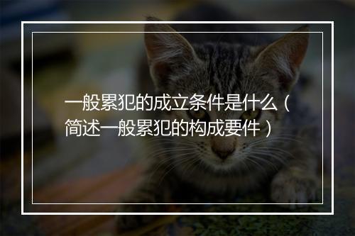 一般累犯的成立条件是什么（简述一般累犯的构成要件）