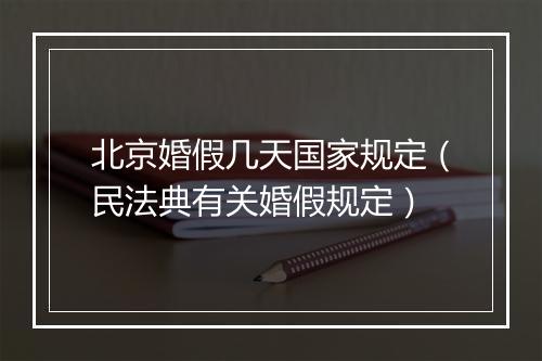 北京婚假几天国家规定（民法典有关婚假规定）
