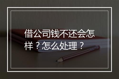 借公司钱不还会怎样？怎么处理？