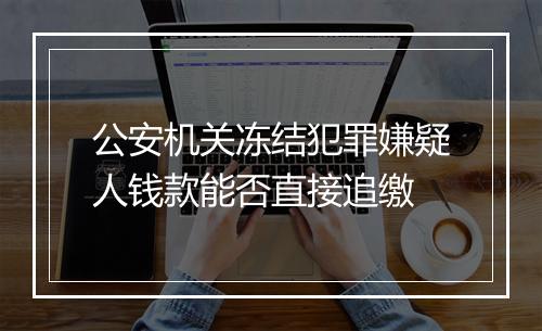 公安机关冻结犯罪嫌疑人钱款能否直接追缴