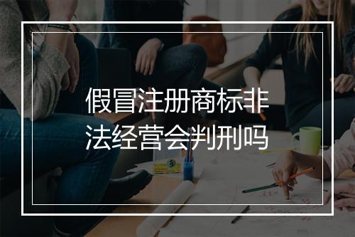 假冒注册商标非法经营会判刑吗