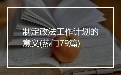 制定政法工作计划的意义(热门79篇)