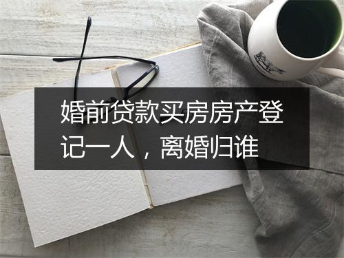 婚前贷款买房房产登记一人，离婚归谁