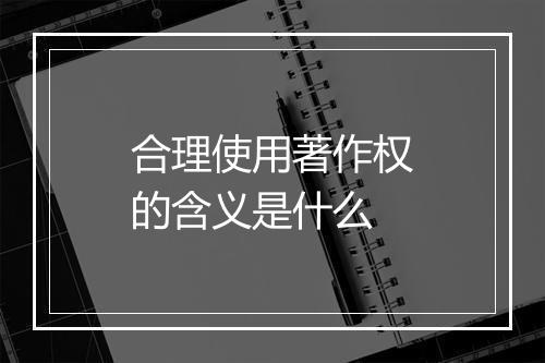 合理使用著作权的含义是什么