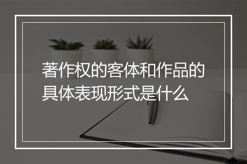 著作权的客体和作品的具体表现形式是什么