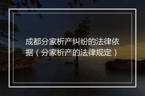 成都分家析产纠纷的法律依据（分家析产的法律规定）
