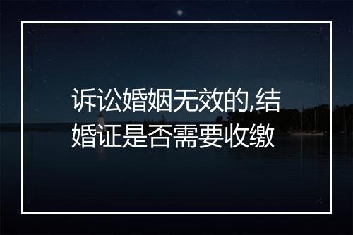 诉讼婚姻无效的,结婚证是否需要收缴