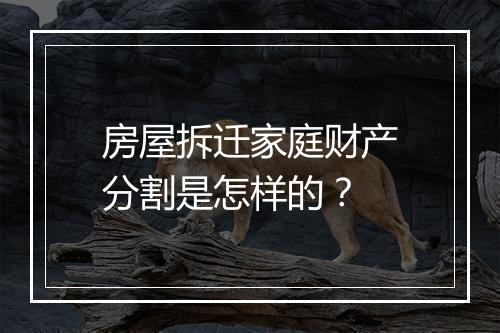 房屋拆迁家庭财产分割是怎样的？
