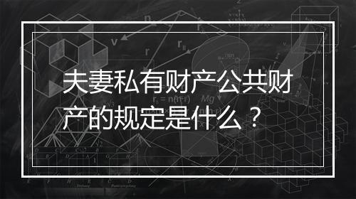 夫妻私有财产公共财产的规定是什么？