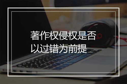 著作权侵权是否以过错为前提