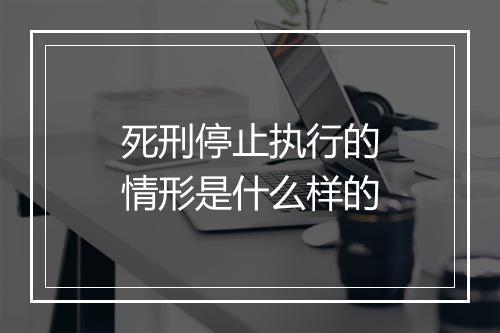 死刑停止执行的情形是什么样的