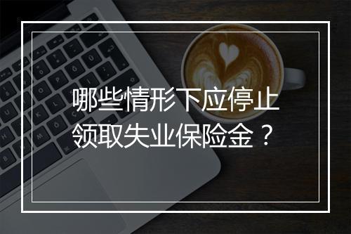哪些情形下应停止领取失业保险金？