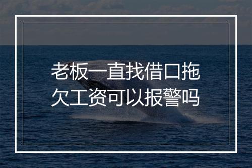 老板一直找借口拖欠工资可以报警吗