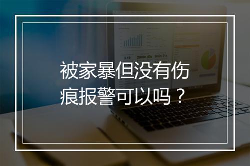被家暴但没有伤痕报警可以吗？