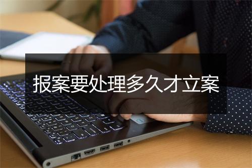 报案要处理多久才立案
