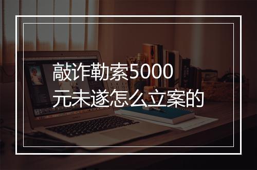 敲诈勒索5000元未遂怎么立案的