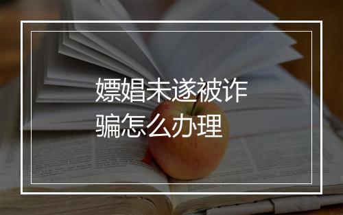 嫖娼未遂被诈骗怎么办理