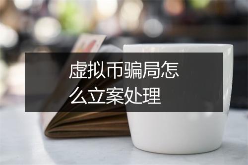 虚拟币骗局怎么立案处理