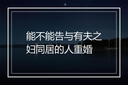 能不能告与有夫之妇同居的人重婚
