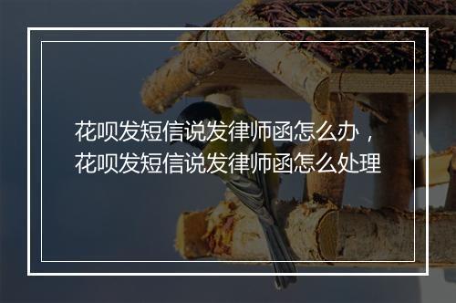 花呗发短信说发律师函怎么办，花呗发短信说发律师函怎么处理