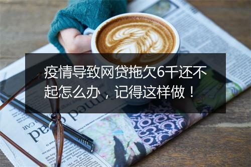 疫情导致网贷拖欠6千还不起怎么办，记得这样做！