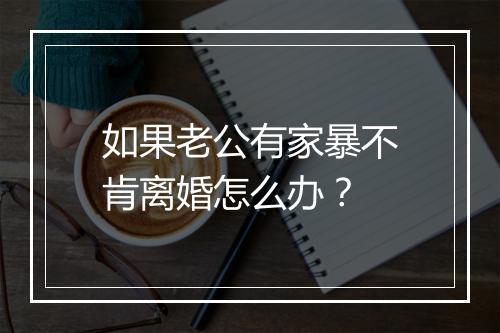 如果老公有家暴不肯离婚怎么办？