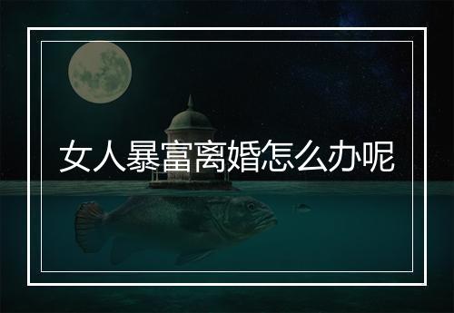女人暴富离婚怎么办呢