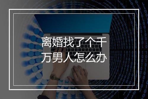 离婚找了个千万男人怎么办