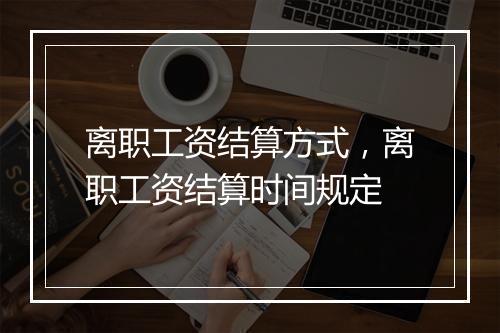 离职工资结算方式，离职工资结算时间规定
