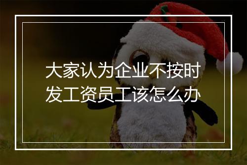 大家认为企业不按时发工资员工该怎么办