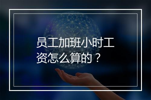 员工加班小时工资怎么算的？