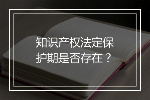 知识产权法定保护期是否存在？