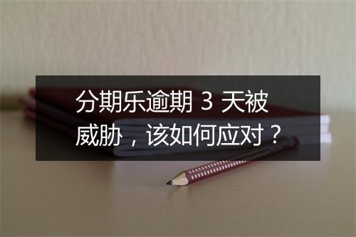 分期乐逾期 3 天被威胁，该如何应对？