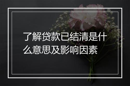 了解贷款已结清是什么意思及影响因素