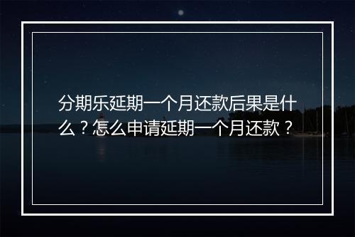 分期乐延期一个月还款后果是什么？怎么申请延期一个月还款？