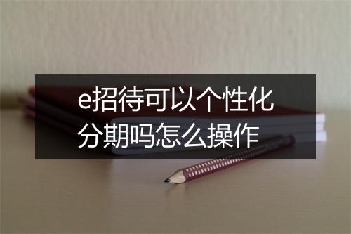 e招待可以个性化分期吗怎么操作